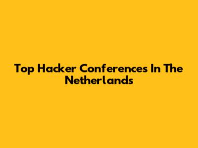 Top Hacker Conferences In The Netherlands