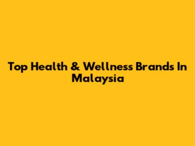 Top Health & Wellness Brands In Malaysia