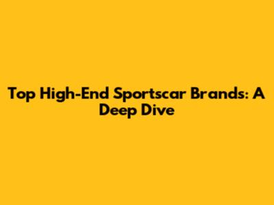 Top High-End Sportscar Brands: A Deep Dive