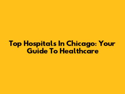 Top Hospitals In Chicago: Your Guide To Healthcare