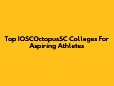 Top IOSCOctopusSC Colleges For Aspiring Athletes