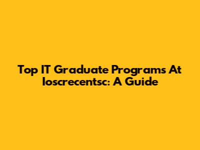 Top IT Graduate Programs At Ioscrecentsc: A Guide