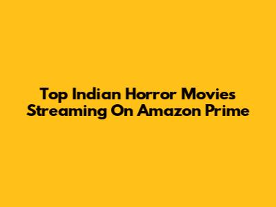 Top Indian Horror Movies Streaming On Amazon Prime