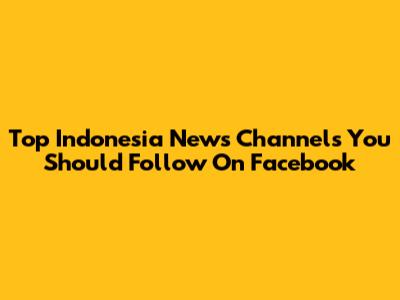 Top Indonesia News Channels You Should Follow On Facebook