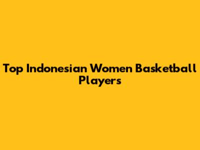 Top Indonesian Women Basketball Players