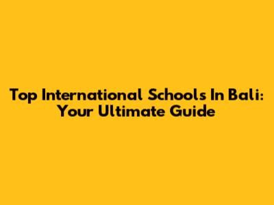 Top International Schools In Bali: Your Ultimate Guide