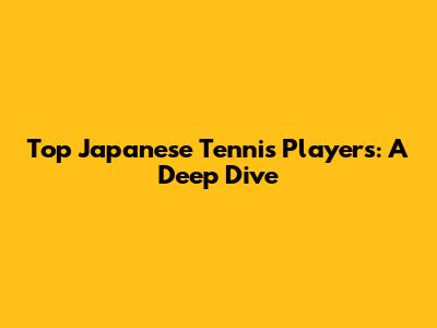 Top Japanese Tennis Players: A Deep Dive