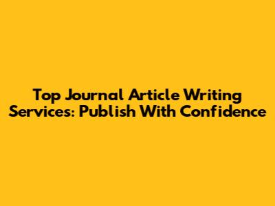 Top Journal Article Writing Services: Publish With Confidence
