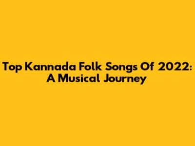 Top Kannada Folk Songs Of 2022: A Musical Journey
