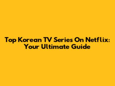 Top Korean TV Series On Netflix: Your Ultimate Guide