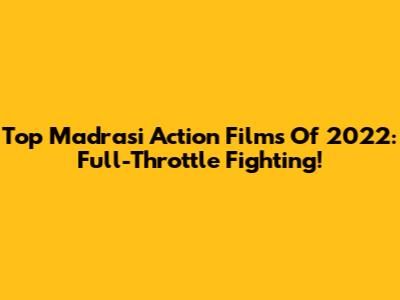 Top Madrasi Action Films Of 2022: Full-Throttle Fighting!
