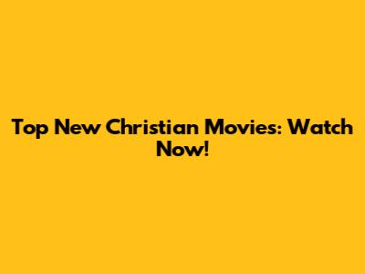 Top New Christian Movies: Watch Now!