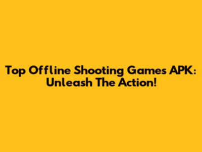 Top Offline Shooting Games APK: Unleash The Action!