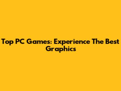 Top PC Games: Experience The Best Graphics
