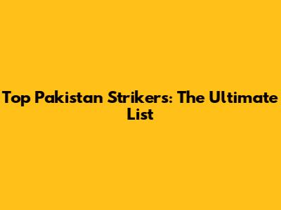 Top Pakistan Strikers: The Ultimate List