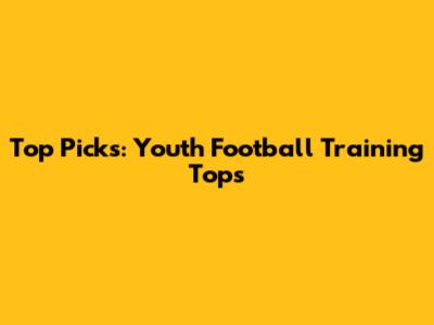 Top Picks: Youth Football Training Tops