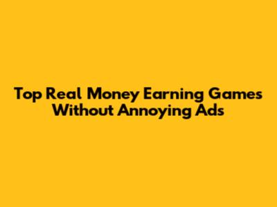 Top Real Money Earning Games Without Annoying Ads