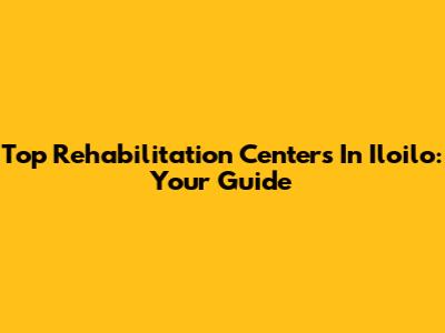 Top Rehabilitation Centers In Iloilo: Your Guide