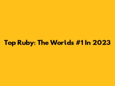 Top Ruby: The World's #1 In 2023