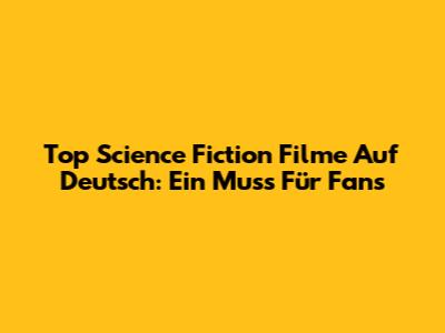 Top Science Fiction Filme Auf Deutsch: Ein Muss Für Fans