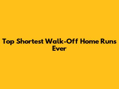 Top Shortest Walk-Off Home Runs Ever