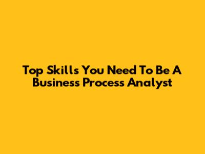 Top Skills You Need To Be A Business Process Analyst
