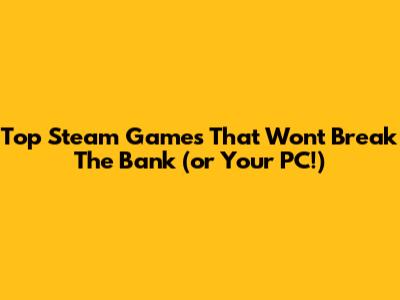 Top Steam Games That Won't Break The Bank (or Your PC!)