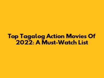Top Tagalog Action Movies Of 2022: A Must-Watch List