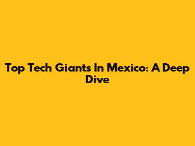 Top Tech Giants In Mexico: A Deep Dive
