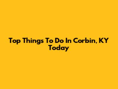 Top Things To Do In Corbin, KY Today