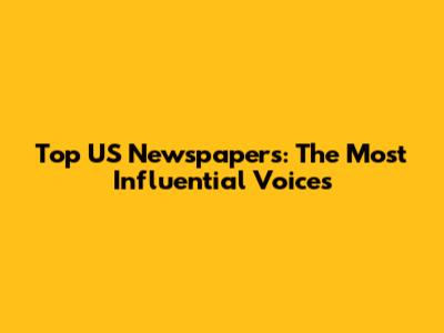 Top US Newspapers: The Most Influential Voices