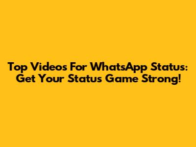 Top Videos For WhatsApp Status: Get Your Status Game Strong!