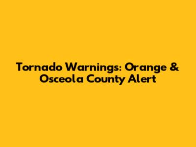 Tornado Warnings: Orange & Osceola County Alert