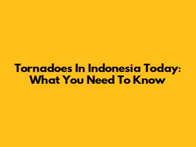 Tornadoes In Indonesia Today: What You Need To Know