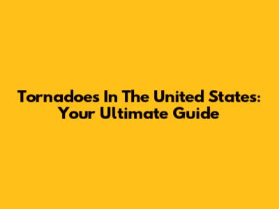 Tornadoes In The United States: Your Ultimate Guide