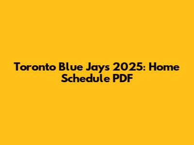 Toronto Blue Jays 2025: Home Schedule PDF