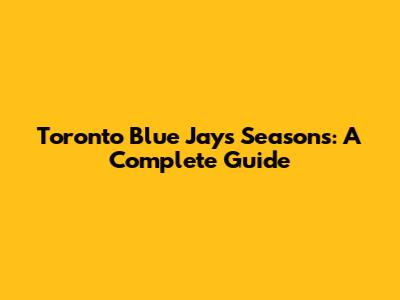 Toronto Blue Jays Seasons: A Complete Guide