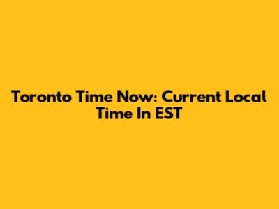 Toronto Time Now: Current Local Time In EST