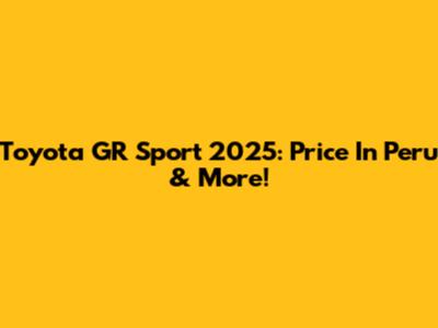 Toyota GR Sport 2025: Price In Peru & More!