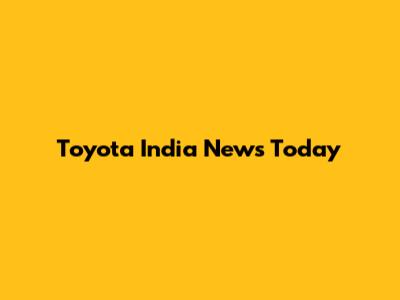 Toyota India News Today