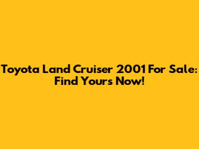Toyota Land Cruiser 2001 For Sale: Find Yours Now!