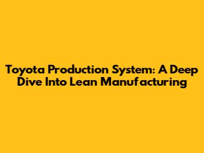 Toyota Production System: A Deep Dive Into Lean Manufacturing