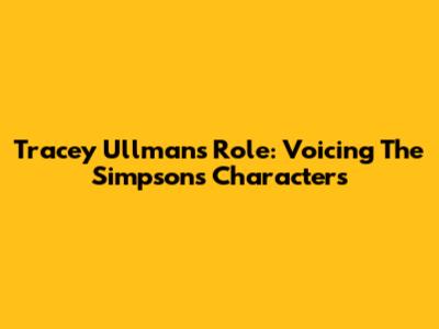 Tracey Ullman's Role: Voicing The Simpsons Characters