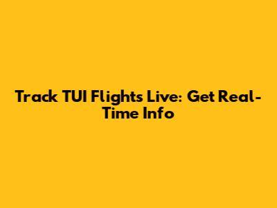 Track TUI Flights Live: Get Real-Time Info