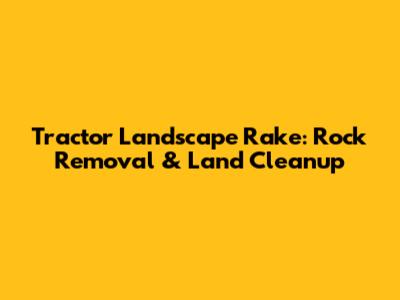 Tractor Landscape Rake: Rock Removal & Land Cleanup