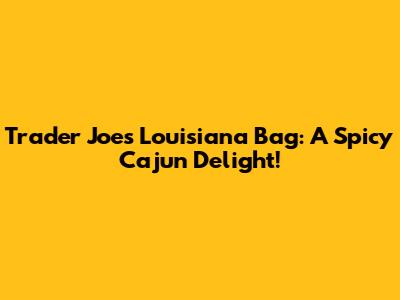 Trader Joe's Louisiana Bag: A Spicy Cajun Delight!