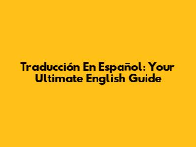 Traducción En Español: Your Ultimate English Guide