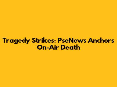 Tragedy Strikes: PseNews Anchor's On-Air Death