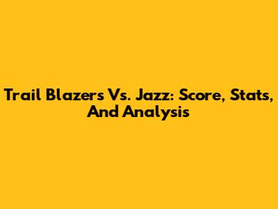 Trail Blazers Vs. Jazz: Score, Stats, And Analysis