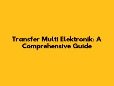 Transfer Multi Elektronik: A Comprehensive Guide
